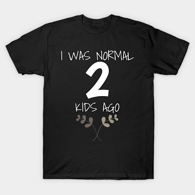 Mom of Kids I Was Normal 2 Kids Ago Mothers T-Shirt by Tracy